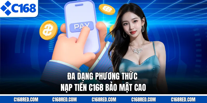 Đa dạng phương thức nạp tiền C168 bảo mật cao